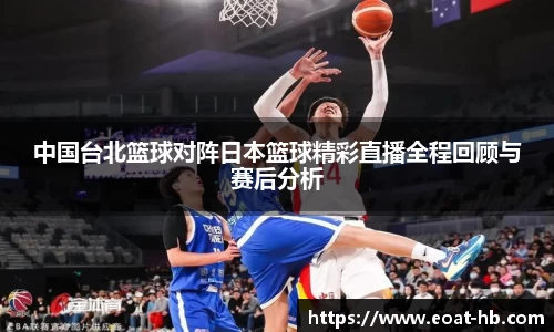 中国台北篮球对阵日本篮球精彩直播全程回顾与赛后分析