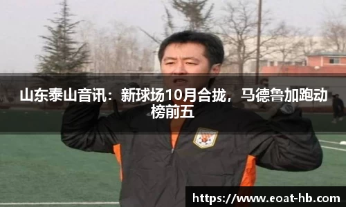 山东泰山音讯：新球场10月合拢，马德鲁加跑动榜前五