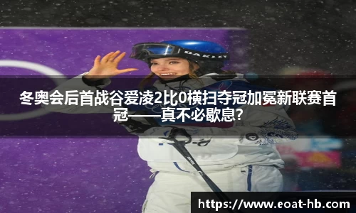 冬奥会后首战谷爱凌2比0横扫夺冠加冕新联赛首冠——真不必歇息？